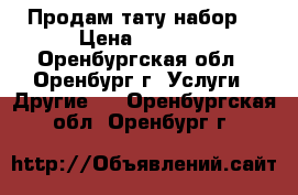 Продам тату набор  › Цена ­ 3 000 - Оренбургская обл., Оренбург г. Услуги » Другие   . Оренбургская обл.,Оренбург г.